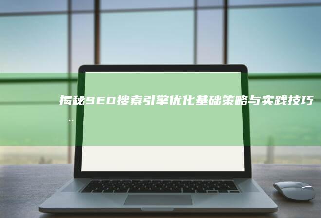 揭秘SEO搜索引擎优化基础：策略与实践技巧全解析